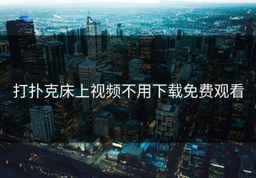 打扑克床上视频不用下载免费观看
