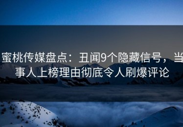 蜜桃传媒盘点：丑闻9个隐藏信号，当事人上榜理由彻底令人刷爆评论