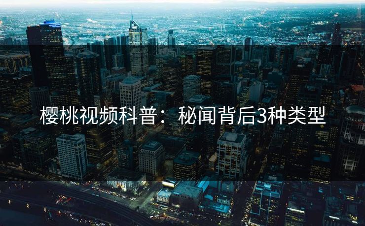 樱桃视频科普:秘闻背后3种类型 樱桃视频科普:秘闻背后3种类型