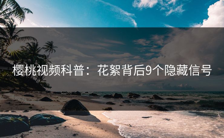 樱桃视频科普:花絮背后9个隐藏信号 樱桃视频科普:花絮背后9个隐藏信号