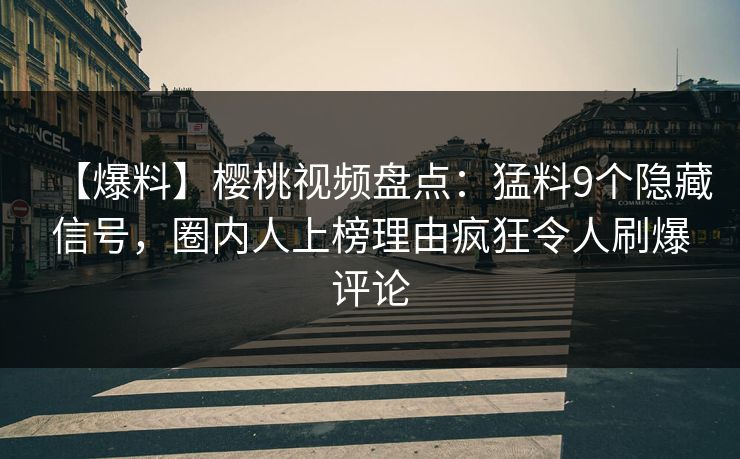 【爆料】樱桃视频盘点:猛料9个隐藏信号,圈内人上榜理由疯狂令人刷爆评论 【爆料】樱桃视频盘点:猛料9个隐藏信号,圈内人上榜理由疯狂令人刷爆评论