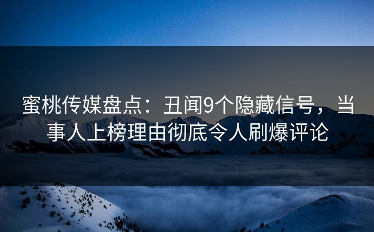 蜜桃传媒盘点:丑闻9个隐藏信号,当事人上榜理由彻底令人刷爆评论 蜜桃传媒盘点:丑闻9个隐藏信号,当事人上榜理由彻底令人刷爆评论