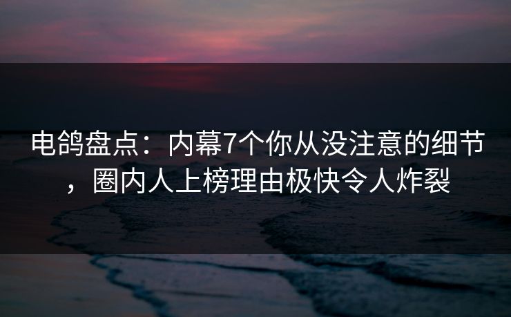 电鸽盘点:内幕7个你从没注意的细节,圈内人上榜理由极快令人炸裂 电鸽盘点:内幕7个你从没注意的细节,圈内人上榜理由极快令人炸裂