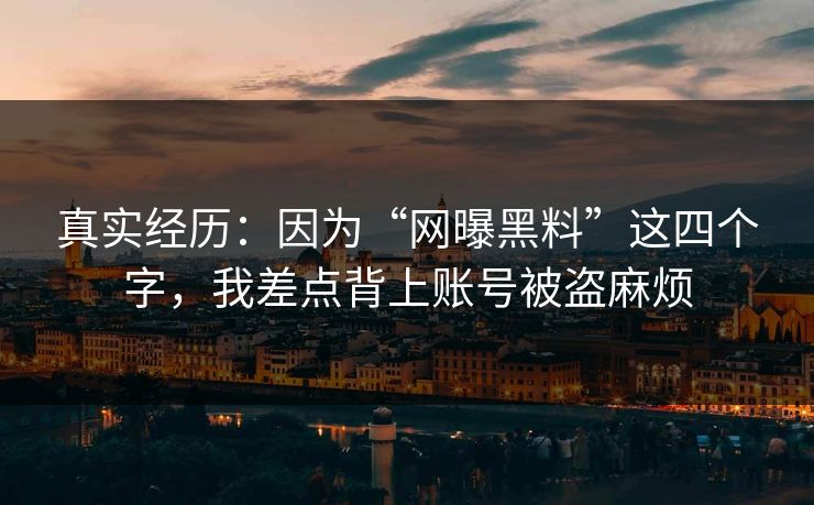 真实经历:因为“网曝黑料”这四个字,我差点背上账号被盗麻烦 真实经历:因为“网曝黑料”这四个字,我差点背上账号被盗麻烦