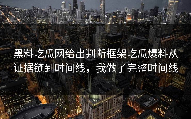 黑料吃瓜网给出判断框架吃瓜爆料从证据链到时间线,我做了完整时间线 黑料吃瓜网给出判断框架吃瓜爆料从证据链到时间线,我做了完整时间线